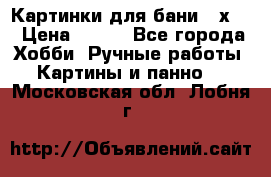 Картинки для бани 17х27 › Цена ­ 350 - Все города Хобби. Ручные работы » Картины и панно   . Московская обл.,Лобня г.